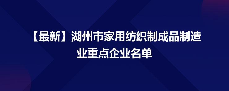 湖州市家用紡織制成品制造業重點企業名單發布，彰顯產業集聚新動能